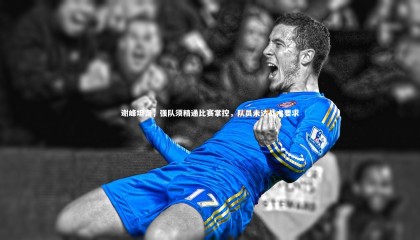 爱游戏官方入口：谢峰坦言，强队须精通比赛掌控，队员未达战术要求
