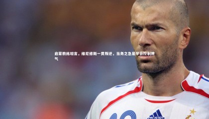 爱游戏官方入口-启蒙教练坦言，维尼修斯一贯叛逆，当务之急是学会控制脾气