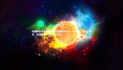 爱游戏体育_德国转会市场公布欧洲足坛最高身价十一人阵容，亚马尔领军，哈兰德同姆巴佩携手入选