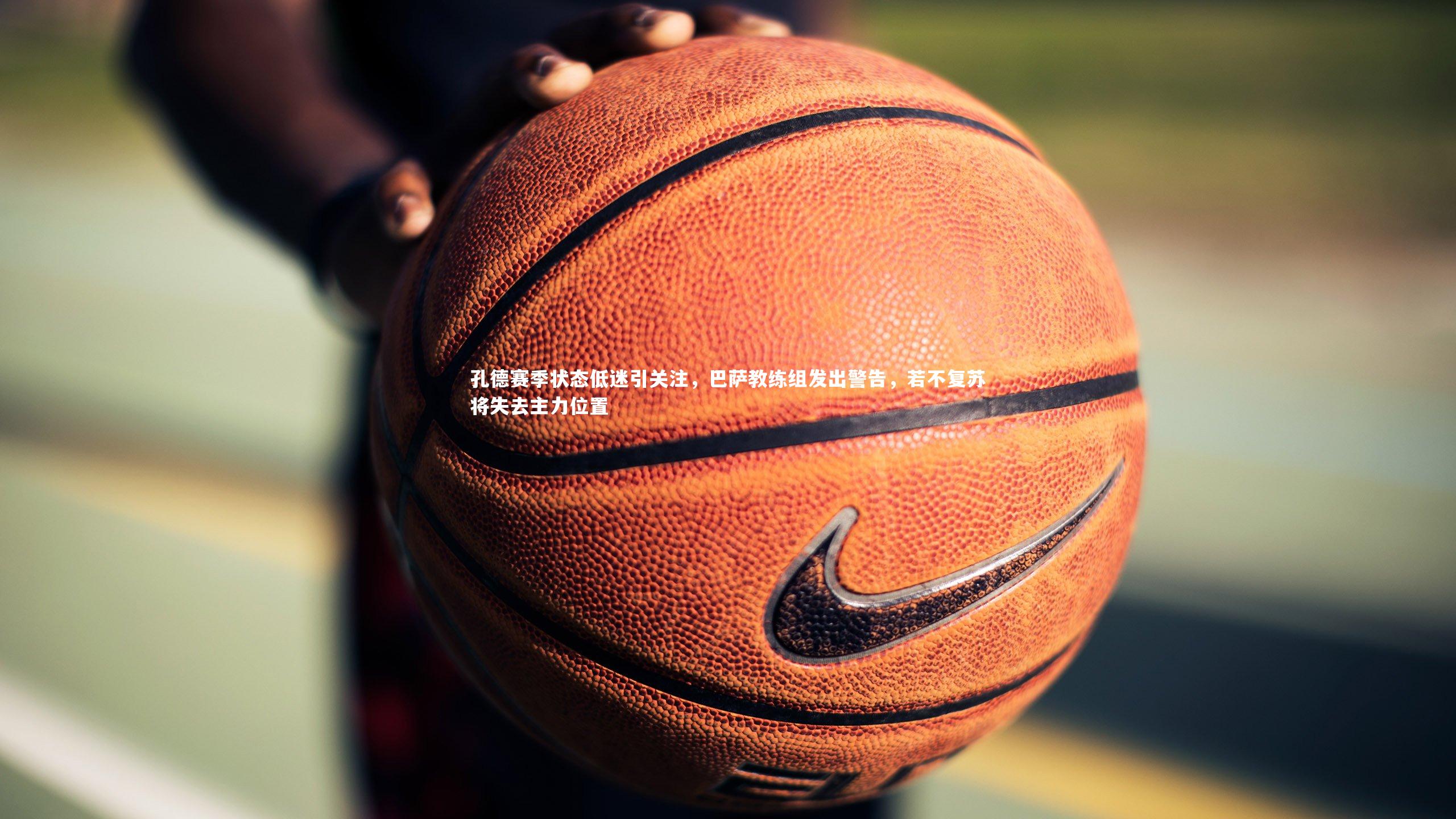 孔德赛季状态低迷引关注,巴萨教练组发出警告,若不复苏将失去主力位置