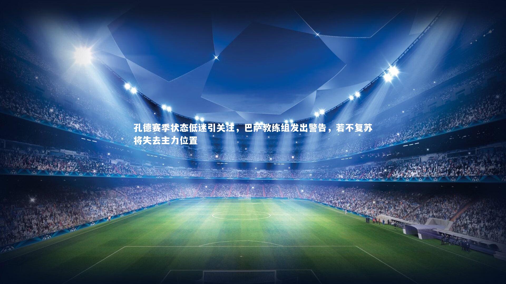 孔德赛季状态低迷引关注,巴萨教练组发出警告,若不复苏将失去主力位置