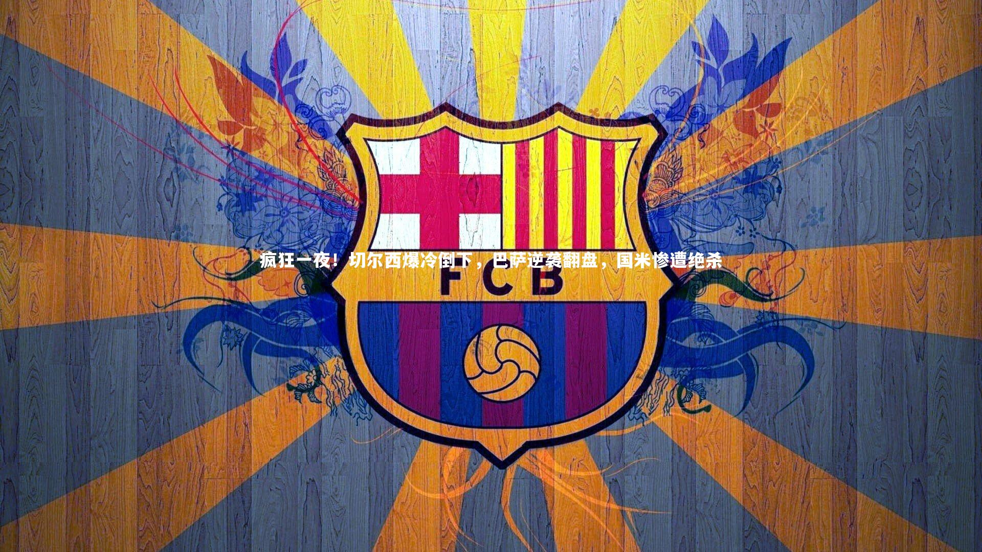 疯狂一夜!切尔西爆冷倒下,巴萨逆袭翻盘,国米惨遭绝杀