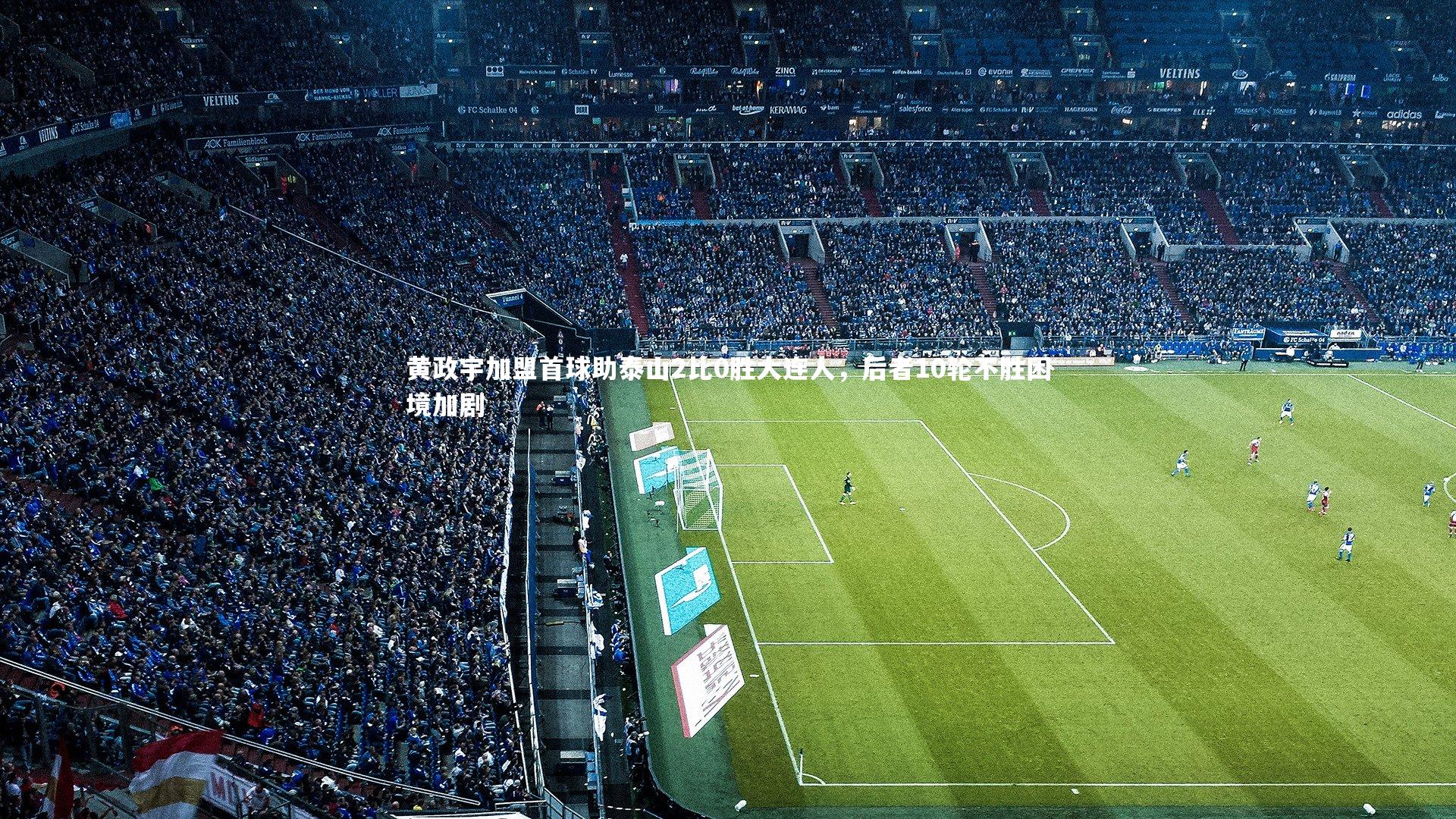 黄政宇加盟首球助泰山2比0胜大连人,后者10轮不胜困境加剧