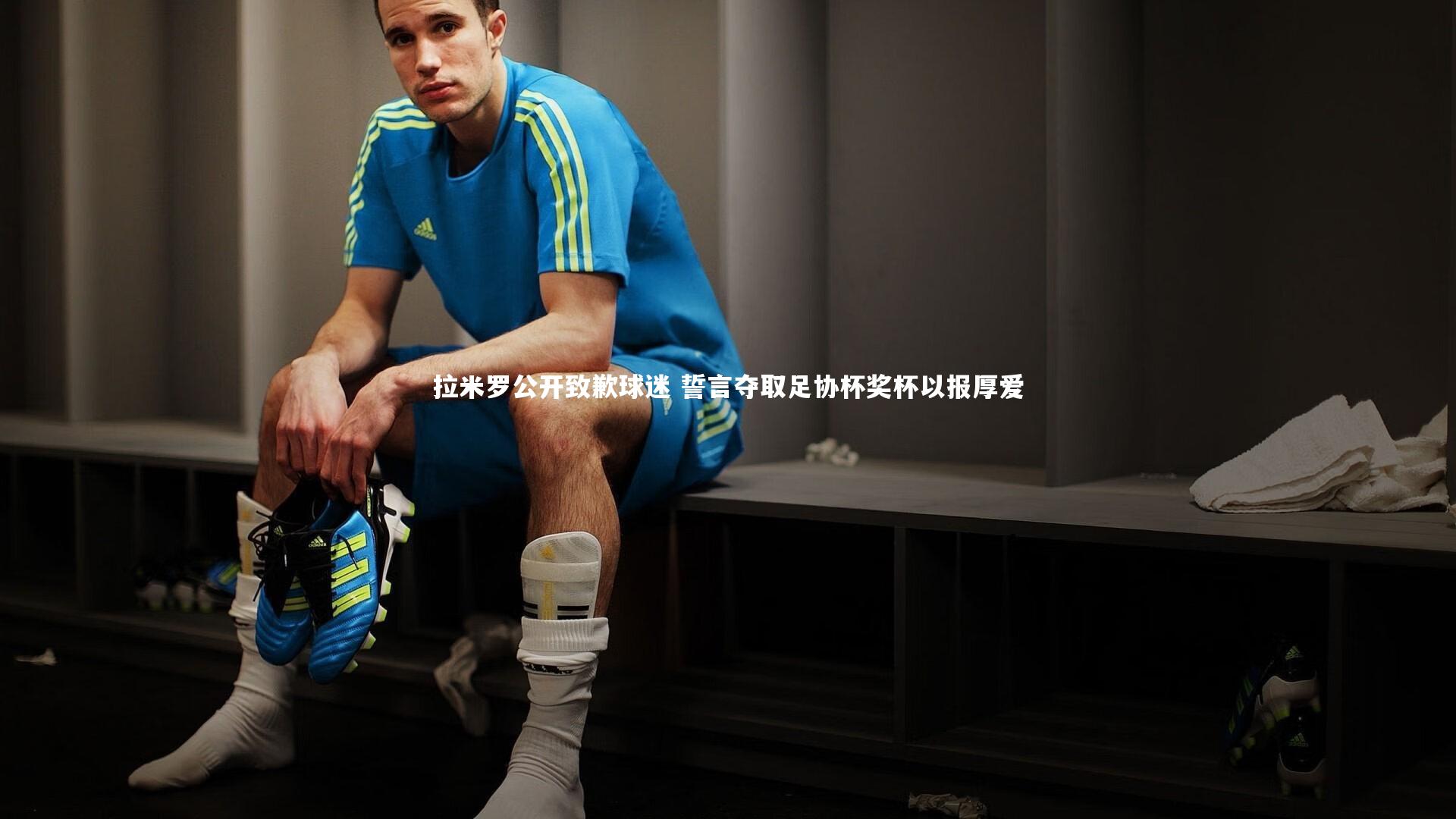 拉米罗公开致歉球迷 誓言夺取足协杯奖杯以报厚爱