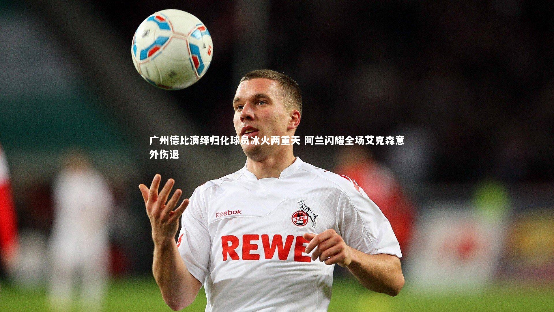 广州德比演绎归化球员冰火两重天 阿兰闪耀全场艾克森意外伤退