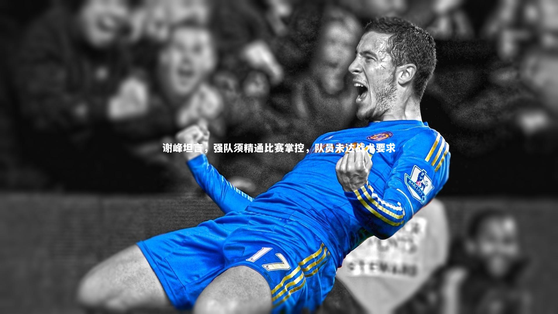 谢峰坦言,强队须精通比赛掌控,队员未达战术要求